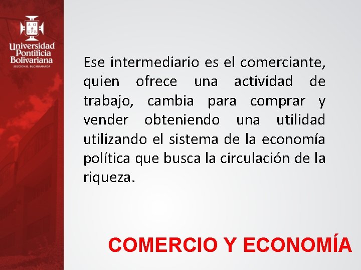 Ese intermediario es el comerciante, quien ofrece una actividad de trabajo, cambia para comprar