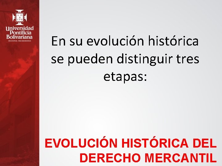 En su evolución histórica se pueden distinguir tres etapas: EVOLUCIÓN HISTÓRICA DEL DERECHO MERCANTIL