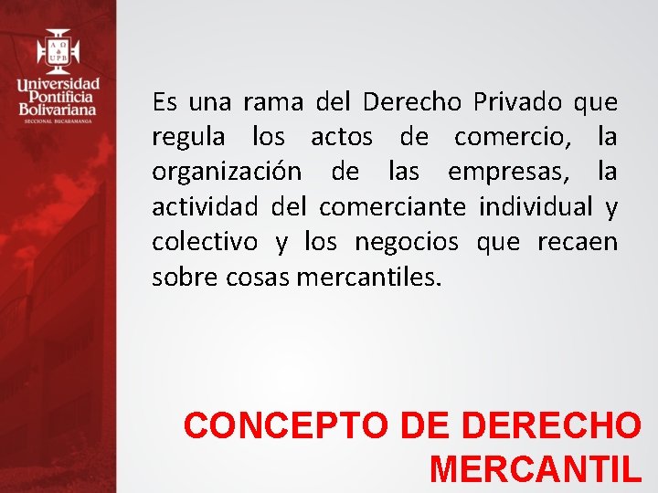 Es una rama del Derecho Privado que regula los actos de comercio, la organización