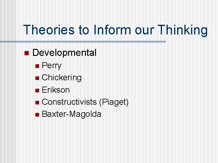 Theories to Inform our Thinking n Developmental Perry n Chickering n Erikson n Constructivists