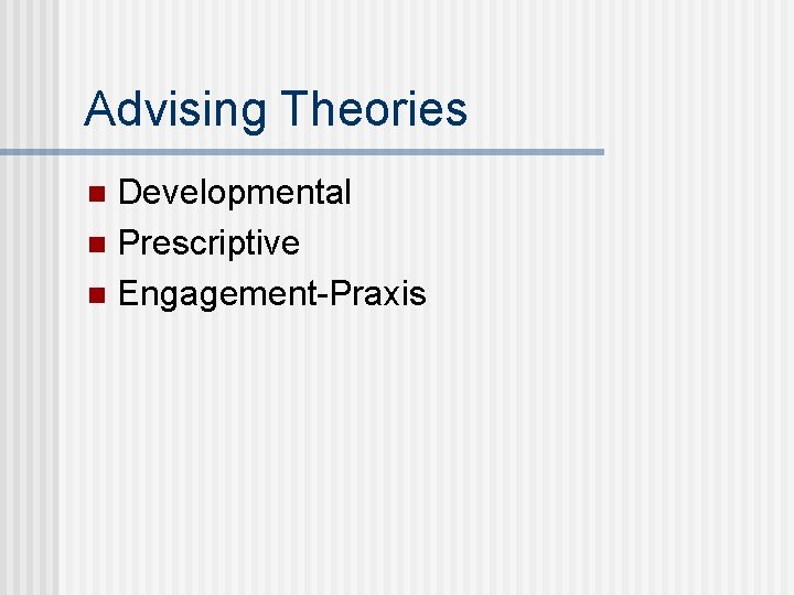 Advising Theories Developmental n Prescriptive n Engagement-Praxis n 