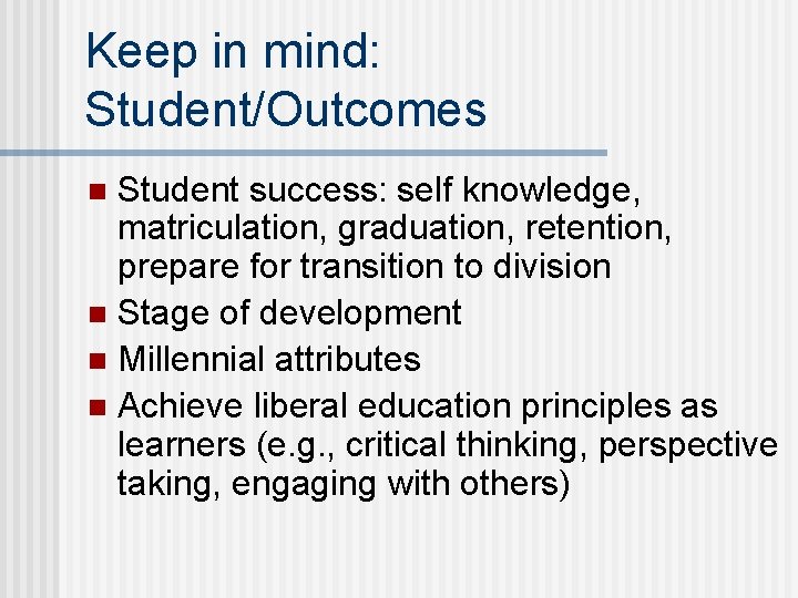 Keep in mind: Student/Outcomes Student success: self knowledge, matriculation, graduation, retention, prepare for transition