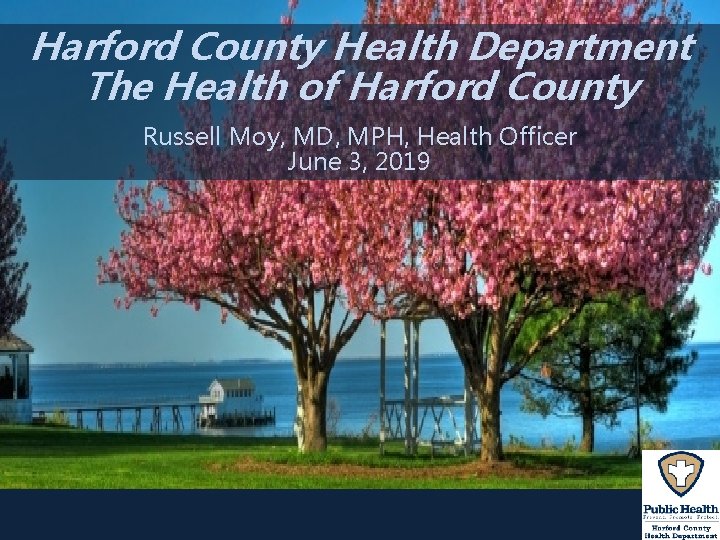 Harford County Health Department The Health of Harford County Russell Moy, MD, MPH, Health