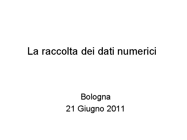 La raccolta dei dati numerici Bologna 21 Giugno 2011 