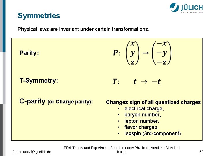 Symmetries Physical laws are invariant under certain transformations. Parity: T-Symmetry: C-parity (or Charge parity):