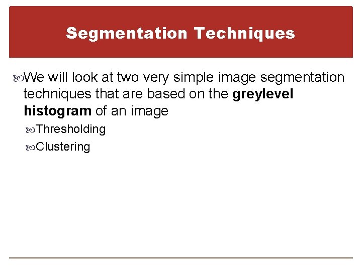 Segmentation Techniques We will look at two very simple image segmentation techniques that are