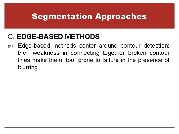 Segmentation Approaches C. EDGE-BASED METHODS Edge-based methods center around contour detection: their weakness in
