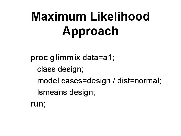 Maximum Likelihood Approach proc glimmix data=a 1; class design; model cases=design / dist=normal; lsmeans