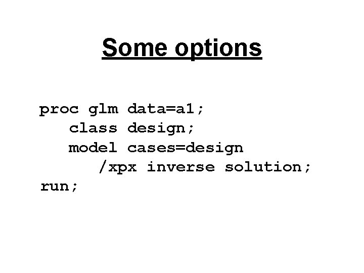 Some options proc glm data=a 1; class design; model cases=design /xpx inverse solution; run;
