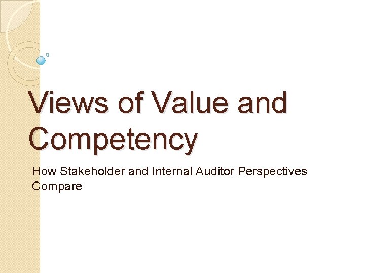 Views of Value and Competency How Stakeholder and Internal Auditor Perspectives Compare Views of Value and Competency How Stakeholder and Internal Auditor Perspectives Compare