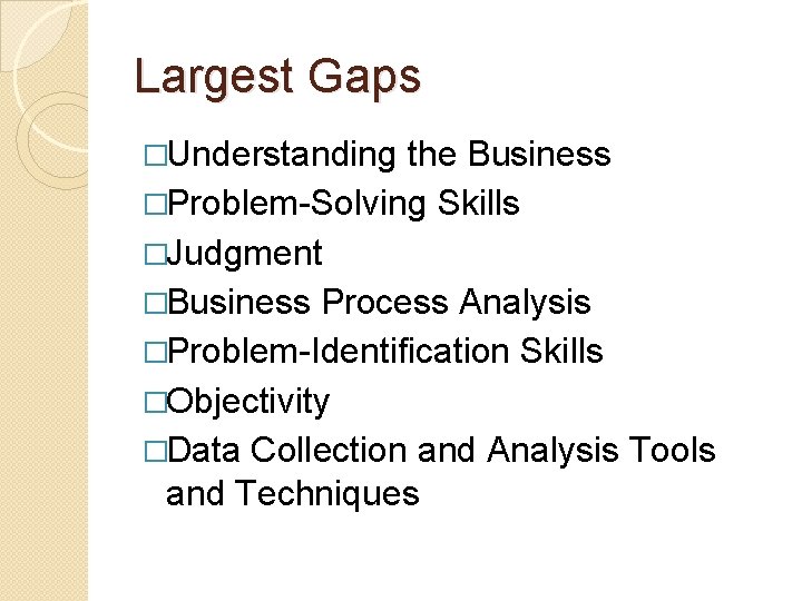 Largest Gaps �Understanding the Business �Problem-Solving Skills �Judgment �Business Process Analysis �Problem-Identification Skills �Objectivity Largest Gaps �Understanding the Business �Problem-Solving Skills �Judgment �Business Process Analysis �Problem-Identification Skills �Objectivity