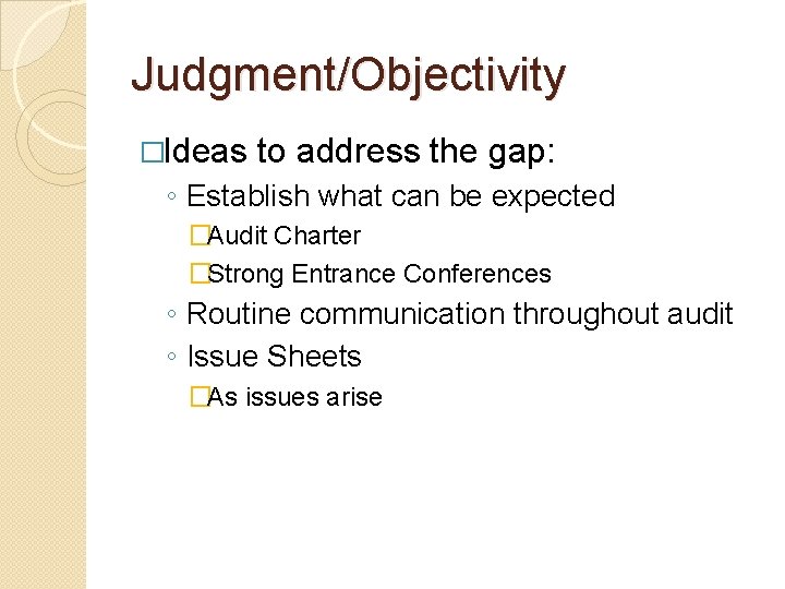 Judgment/Objectivity �Ideas to address the gap: ◦ Establish what can be expected �Audit Charter Judgment/Objectivity �Ideas to address the gap: ◦ Establish what can be expected �Audit Charter