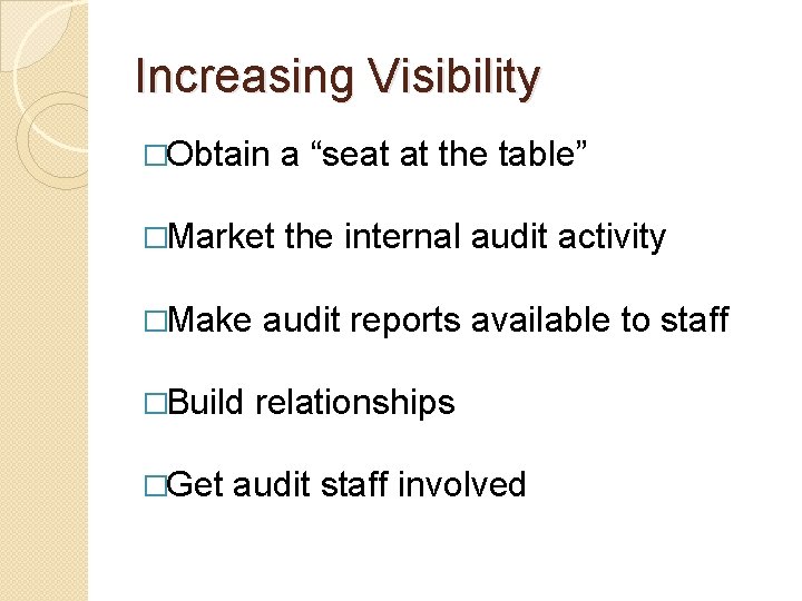 Increasing Visibility �Obtain a “seat at the table” �Market the internal audit activity �Make Increasing Visibility �Obtain a “seat at the table” �Market the internal audit activity �Make