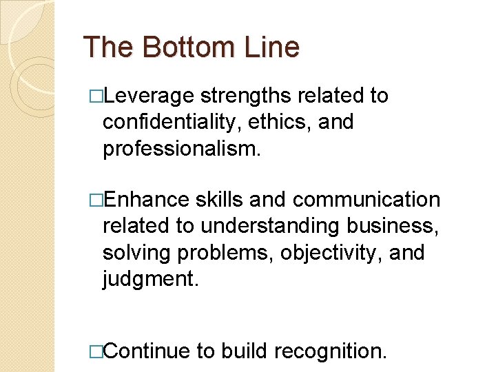 The Bottom Line �Leverage strengths related to confidentiality, ethics, and professionalism. �Enhance skills and The Bottom Line �Leverage strengths related to confidentiality, ethics, and professionalism. �Enhance skills and