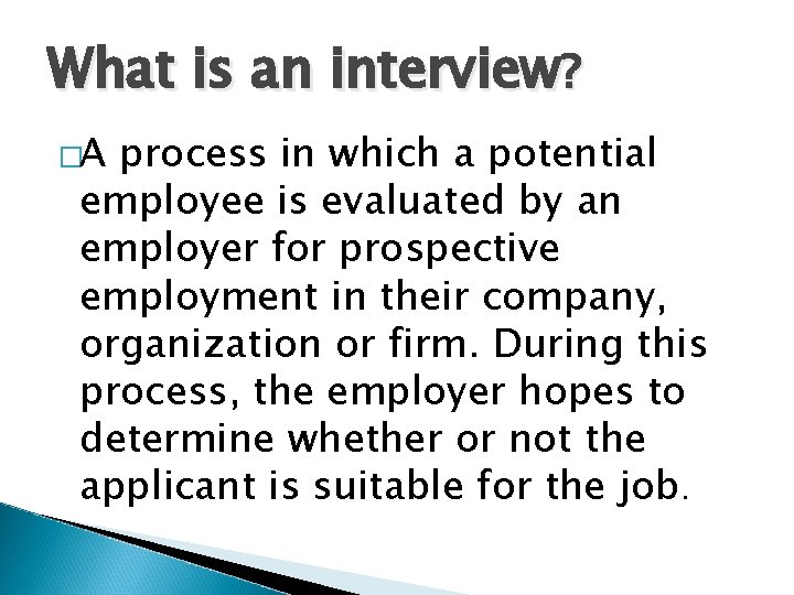 What is an interview? �A process in which a potential employee is evaluated by