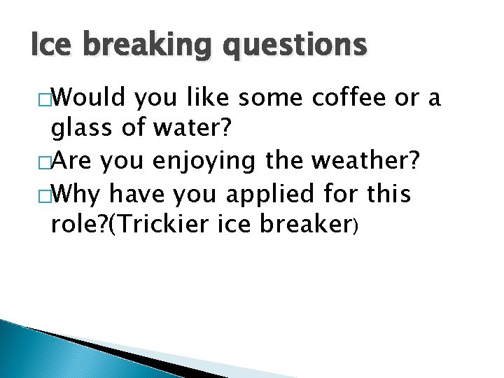 Ice breaking questions �Would you like some coffee or a glass of water? �Are