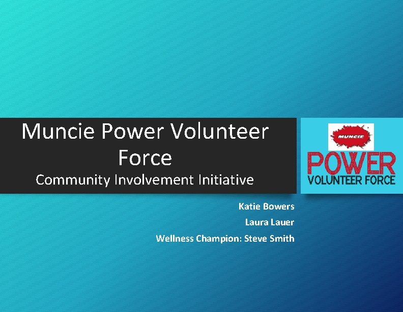 Muncie Power Volunteer Force Community Involvement Initiative Katie Bowers Laura Lauer Wellness Champion: Steve