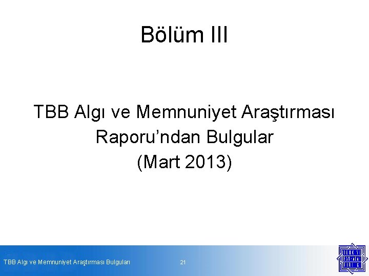 Bölüm III TBB Algı ve Memnuniyet Araştırması Raporu’ndan Bulgular (Mart 2013) TBB Algı ve