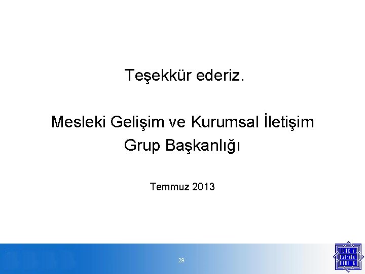 Teşekkür ederiz. Mesleki Gelişim ve Kurumsal İletişim Grup Başkanlığı Temmuz 2013 29 