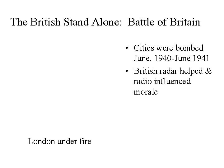 The British Stand Alone: Battle of Britain • Cities were bombed June, 1940 -June