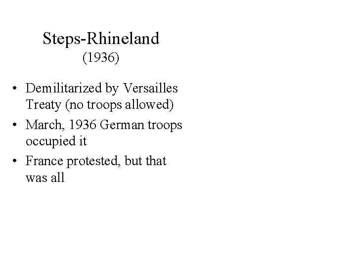 Steps-Rhineland (1936) • Demilitarized by Versailles Treaty (no troops allowed) • March, 1936 German