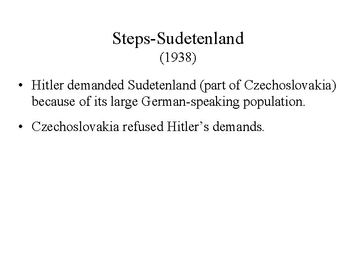 Steps-Sudetenland (1938) • Hitler demanded Sudetenland (part of Czechoslovakia) because of its large German-speaking