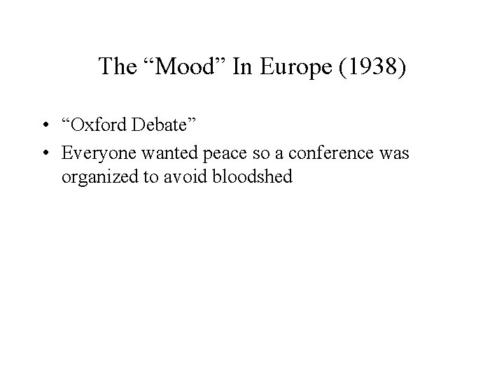 The “Mood” In Europe (1938) • “Oxford Debate” • Everyone wanted peace so a