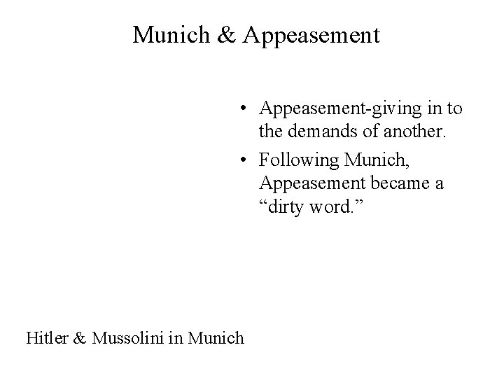 Munich & Appeasement • Appeasement-giving in to the demands of another. • Following Munich,