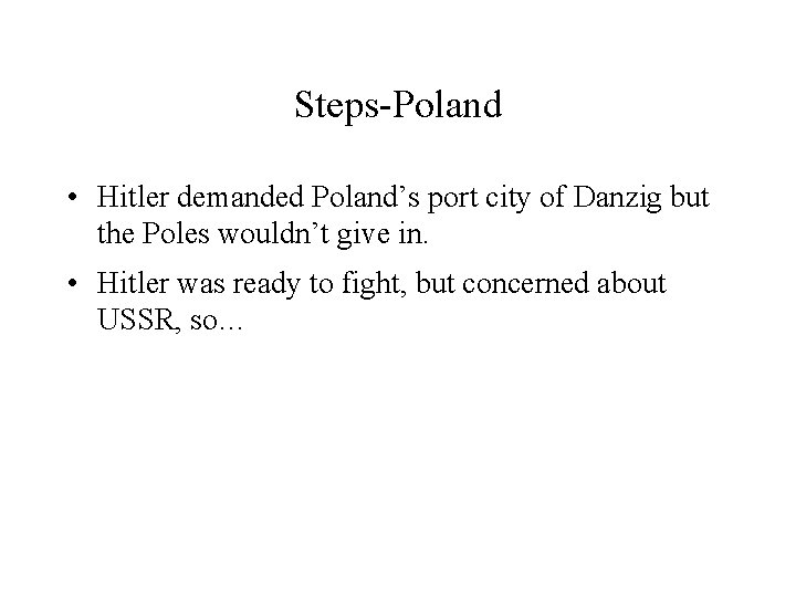 Steps-Poland • Hitler demanded Poland’s port city of Danzig but the Poles wouldn’t give