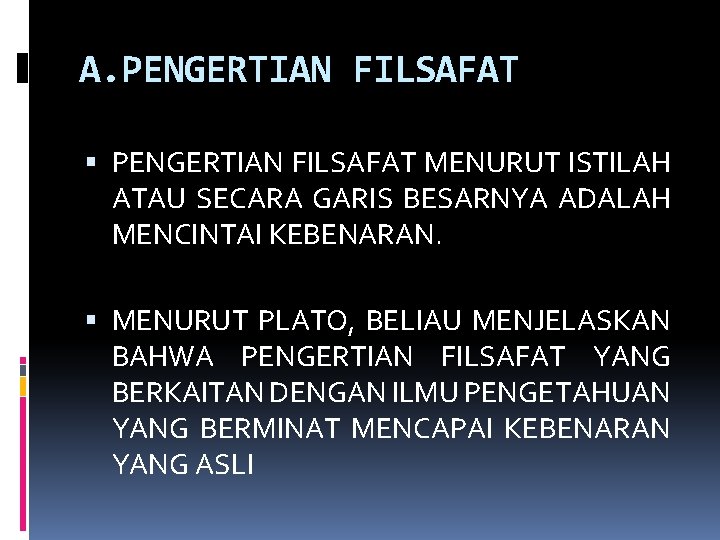 A. PENGERTIAN FILSAFAT MENURUT ISTILAH ATAU SECARA GARIS BESARNYA ADALAH MENCINTAI KEBENARAN. MENURUT PLATO,