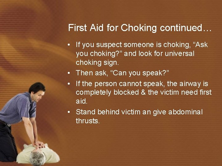 First Aid for Choking continued… • If you suspect someone is choking, “Ask you