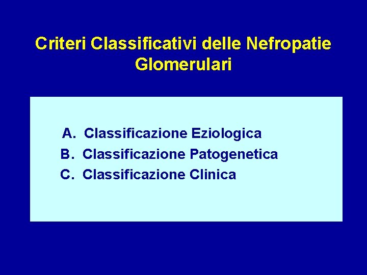 Criteri Classificativi delle Nefropatie Glomerulari A. Classificazione Eziologica B. Classificazione Patogenetica C. Classificazione Clinica