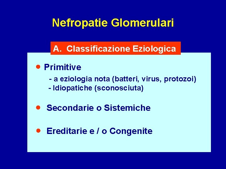 Nefropatie Glomerulari A. Classificazione Eziologica Primitive - a eziologia nota (batteri, virus, protozoi) -