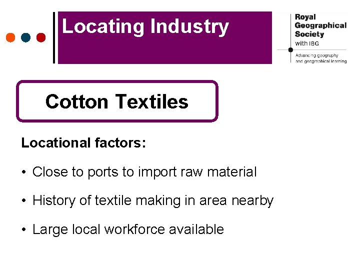 Locating Industry Cotton Textiles Locational factors: • Close to ports to import raw material