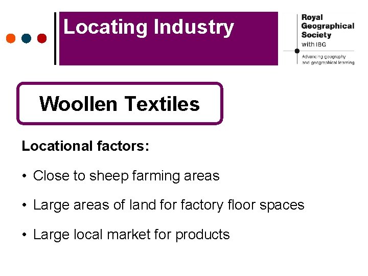 Locating Industry Woollen Textiles Locational factors: • Close to sheep farming areas • Large