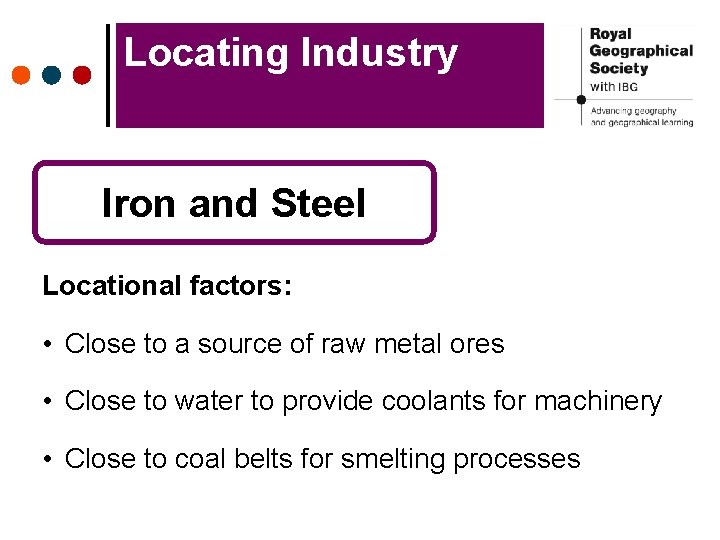 Locating Industry Iron and Steel Locational factors: • Close to a source of raw