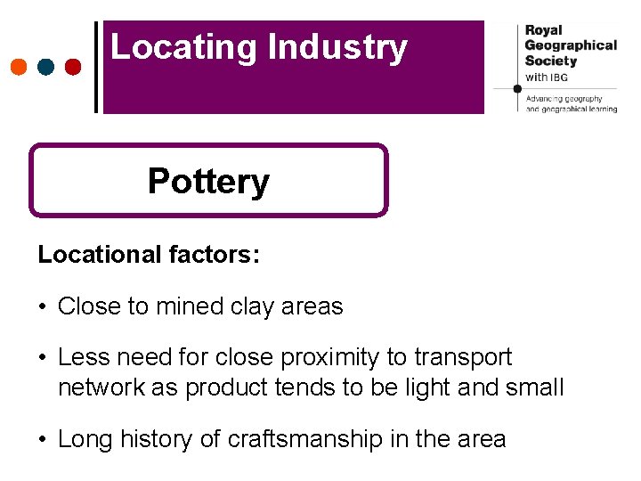 Locating Industry Pottery Locational factors: • Close to mined clay areas • Less need