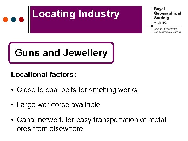 Locating Industry Guns and Jewellery Locational factors: • Close to coal belts for smelting