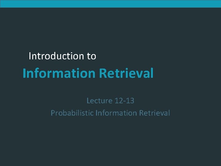 Introduction to Information Retrieval Lecture 12 -13 Probabilistic Information Retrieval 