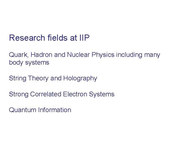 Research fields at IIP Quark, Hadron and Nuclear Physics including many body systems String