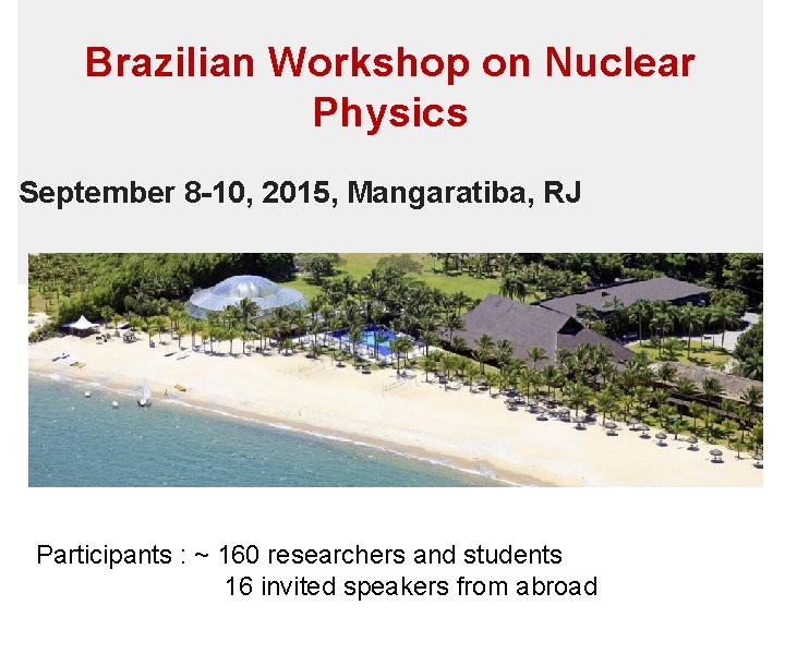 Brazilian Workshop on Nuclear Physics September 8 -10, 2015, Mangaratiba, RJ Participants : ~
