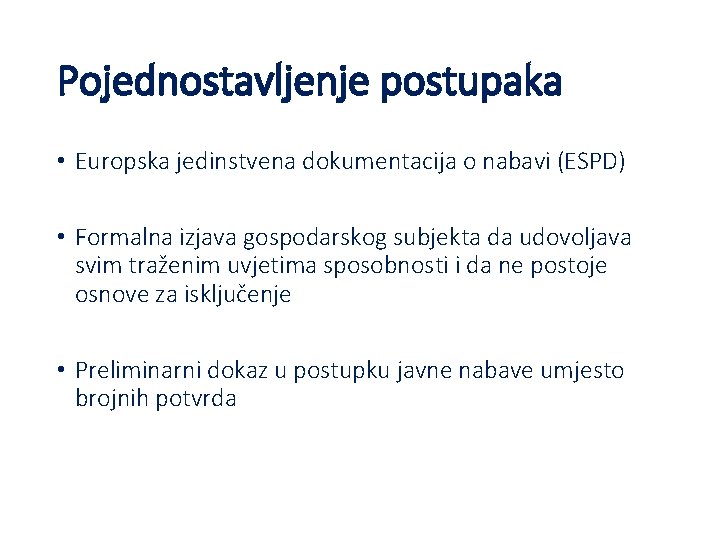 Pojednostavljenje postupaka • Europska jedinstvena dokumentacija o nabavi (ESPD) • Formalna izjava gospodarskog subjekta