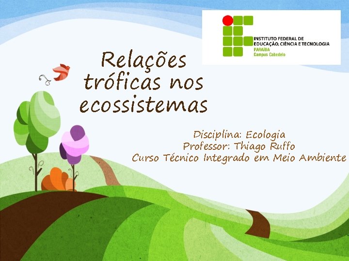 Relações tróficas nos ecossistemas Disciplina: Ecologia Professor: Thiago Ruffo Curso Técnico Integrado em Meio