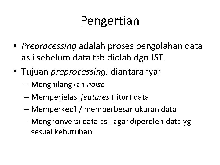 Pengertian • Preprocessing adalah proses pengolahan data asli sebelum data tsb diolah dgn JST.