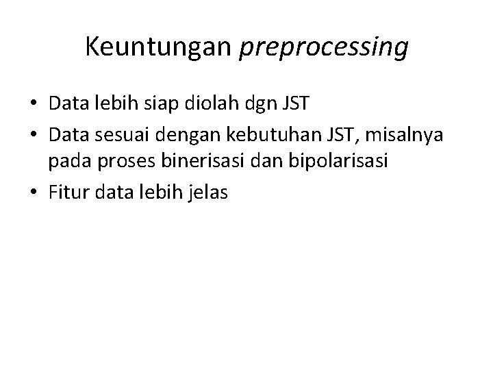 Keuntungan preprocessing • Data lebih siap diolah dgn JST • Data sesuai dengan kebutuhan