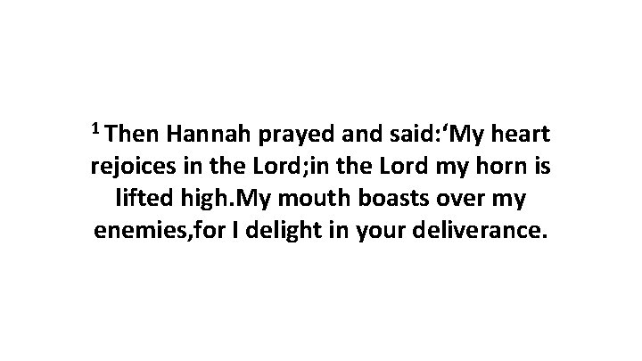 1 Then Hannah prayed and said: ‘My heart rejoices in the Lord; in the