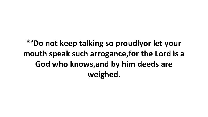 3 ‘Do not keep talking so proudlyor let your mouth speak such arrogance, for