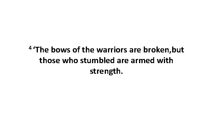 4 ‘The bows of the warriors are broken, but those who stumbled are armed