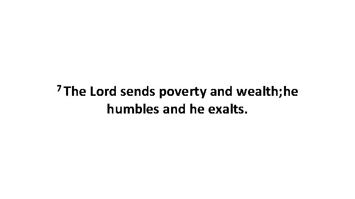 7 The Lord sends poverty and wealth; he humbles and he exalts. 