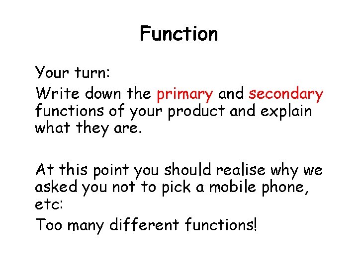 Function Your turn: Write down the primary and secondary functions of your product and